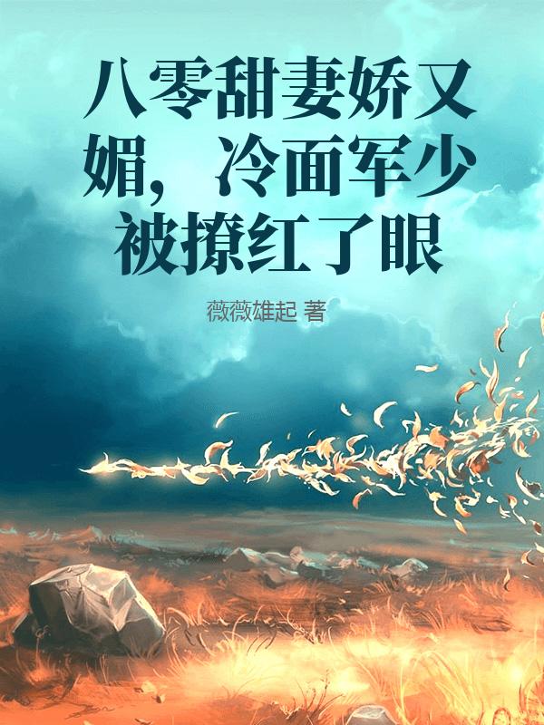 八零甜妻娇又媚，冷面军少被撩红了眼